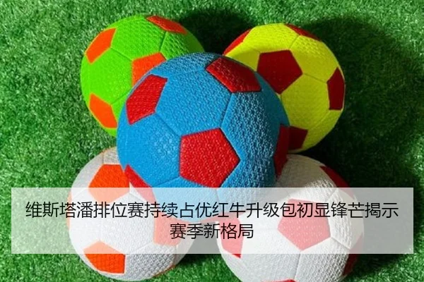 维斯塔潘排位赛持续占优红牛升级包初显锋芒揭示赛季新格局