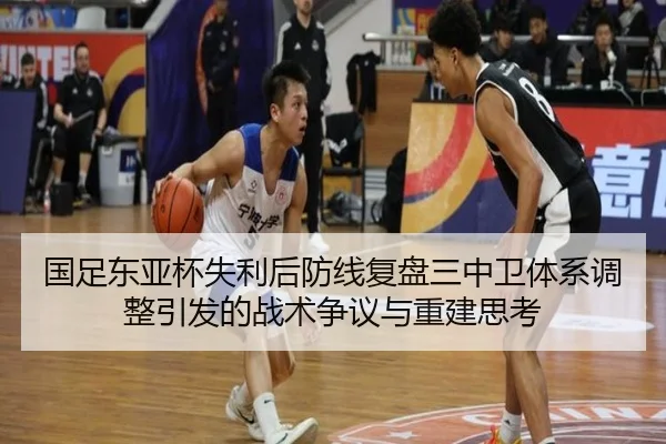 国足东亚杯失利后防线复盘三中卫体系调整引发的战术争议与重建思考